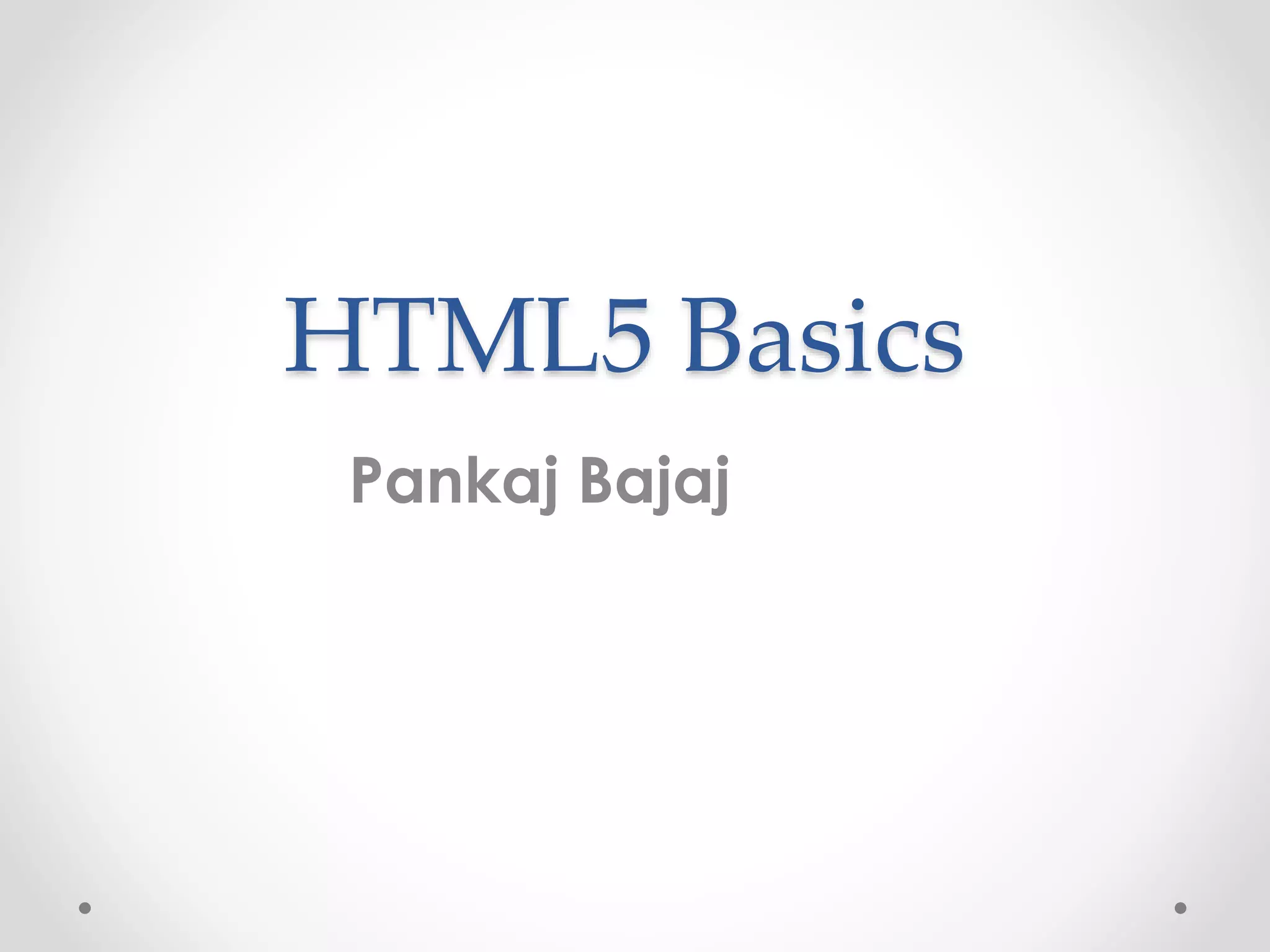 HTML5 Basics
Pankaj Bajaj
 