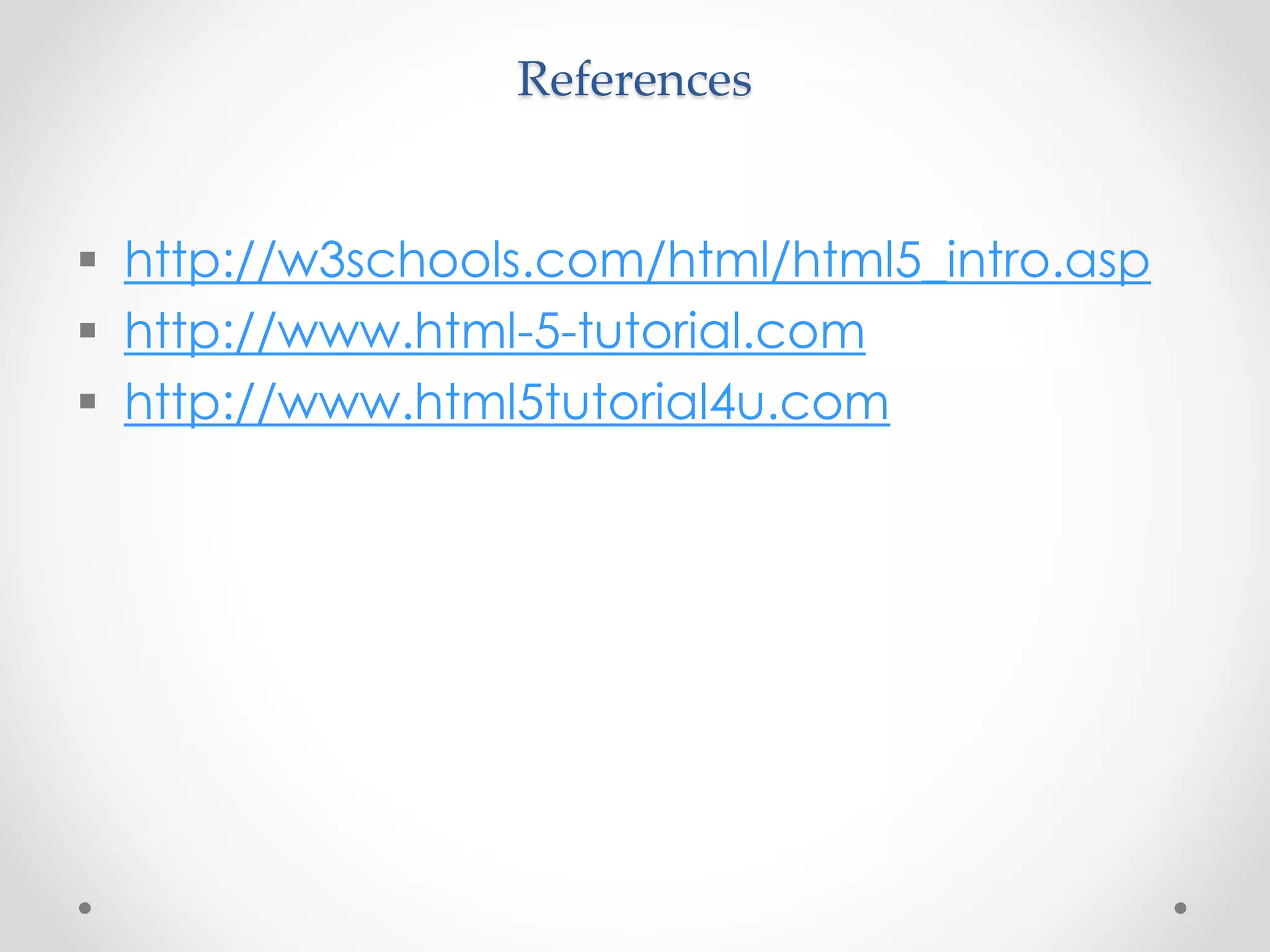 References
 http://w3schools.com/html/html5_intro.asp
 http://www.html-5-tutorial.com
 http://www.html5tutorial4u.com
 