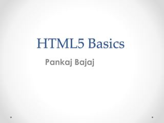 HTML5 Basics
Pankaj Bajaj
 