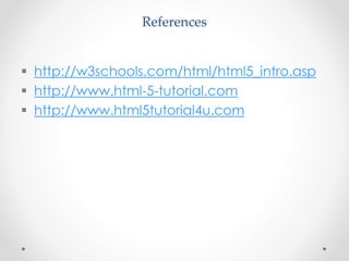 References
 http://w3schools.com/html/html5_intro.asp
 http://www.html-5-tutorial.com
 http://www.html5tutorial4u.com
 