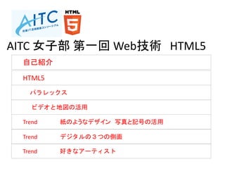 自己紹介
HTML5
パラレックス
ビデオと地図の活用
Trend 紙のようなデザイン 写真と記号の活用
Trend デジタルの３つの側面
Trend 好きなアーティスト
AITC 女子部 第一回 Web技術 HTML5
 