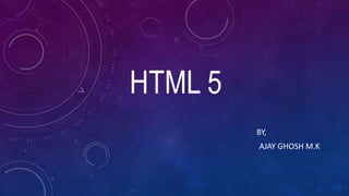HTML 5
BY,
AJAY GHOSH M.K
 