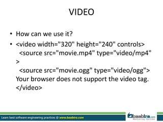 VIDEO
• How can we use it?
• <video width="320" height="240" controls>
<source src="movie.mp4" type="video/mp4"
>
<source src="movie.ogg" type="video/ogg">
Your browser does not support the video tag.
</video>
 