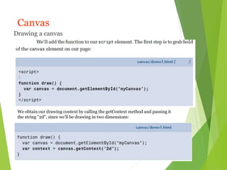 Canvas
Drawing a canvas
We obtain our drawing context by calling the getContext method and passing it
the string "2d", since we’ll be drawing in two dimensions:
 