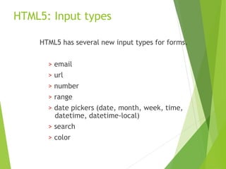HTML5: Input types
HTML5 has several new input types for forms.
> email
> url
> number
> range
> date pickers (date, month, week, time,
datetime, datetime-local)
> search
> color
 