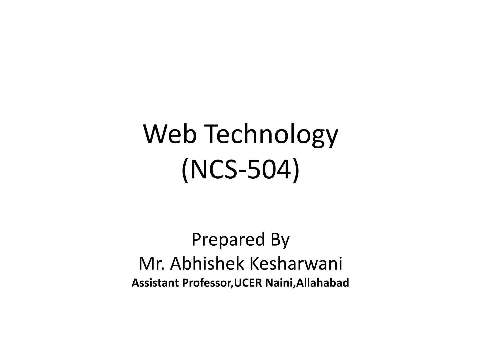 Web Technology
(NCS-504)
Prepared By
Mr. Abhishek Kesharwani
Assistant Professor,UCER Naini,Allahabad
 