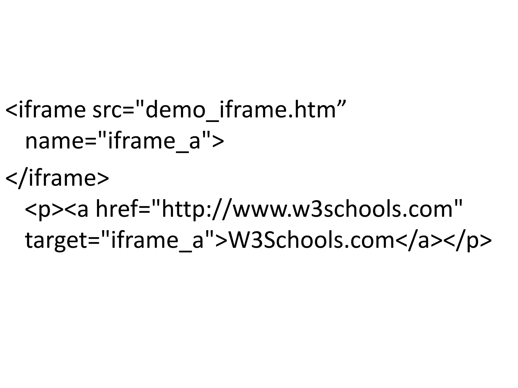 <iframe src="demo_iframe.htm”
name="iframe_a">
</iframe>
<p><a href="http://www.w3schools.com"
target="iframe_a">W3Schools.com</a></p>
 