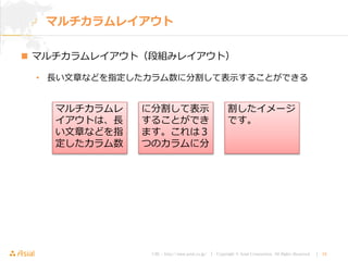 URL : http://www.asial.co.jp/ │ Copyright © Asial Corporation. All Rights Reserved. │ 34
 マルチカラムレイアウト（段組みレイアウト）
• 長い文章などを指定したカラム数に分割して表示することができる
マルチカラムレイアウト
に分割して表示
することができ
ます。これは３
つのカラムに分
マルチカラムレ
イアウトは、長
い文章などを指
定したカラム数
割したイメージ
です。
 