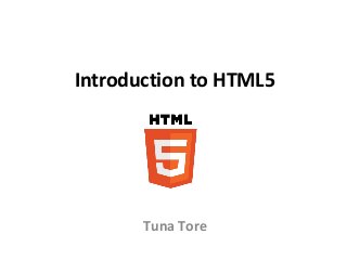 Introduction to HTML5
Tuna Tore
 