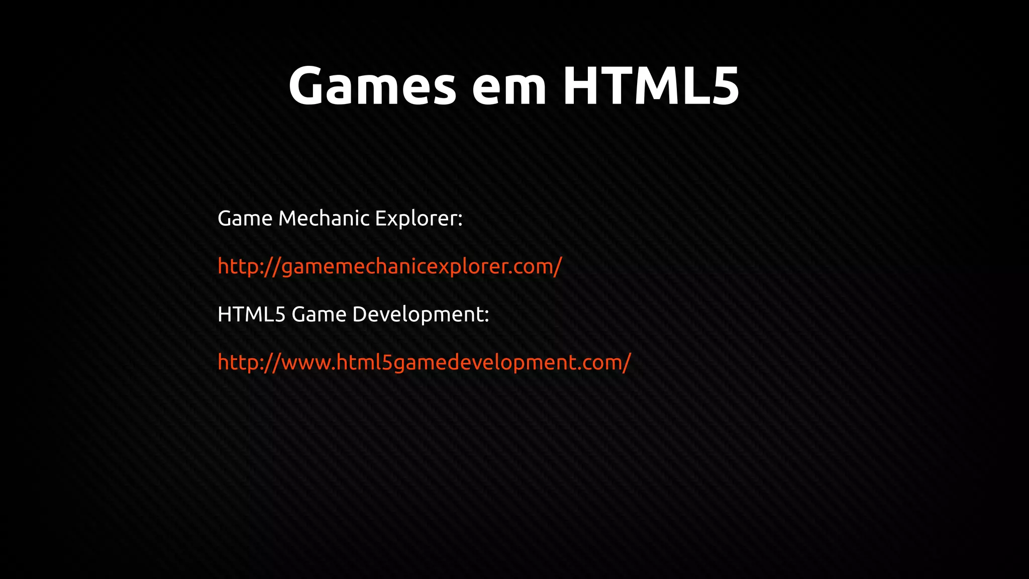 Games em HTML5
Game Mechanic Explorer:
http://gamemechanicexplorer.com/
HTML5 Game Development:
http://www.html5gamedevelopment.com/
 