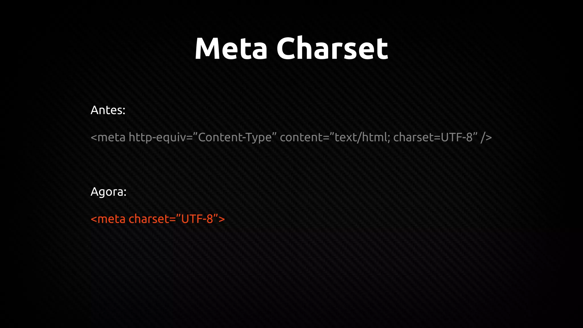 Meta Charset
Antes:
<meta http-equiv=”Content-Type” content=”text/html; charset=UTF-8” />
Agora:
<meta charset=”UTF-8”>
 