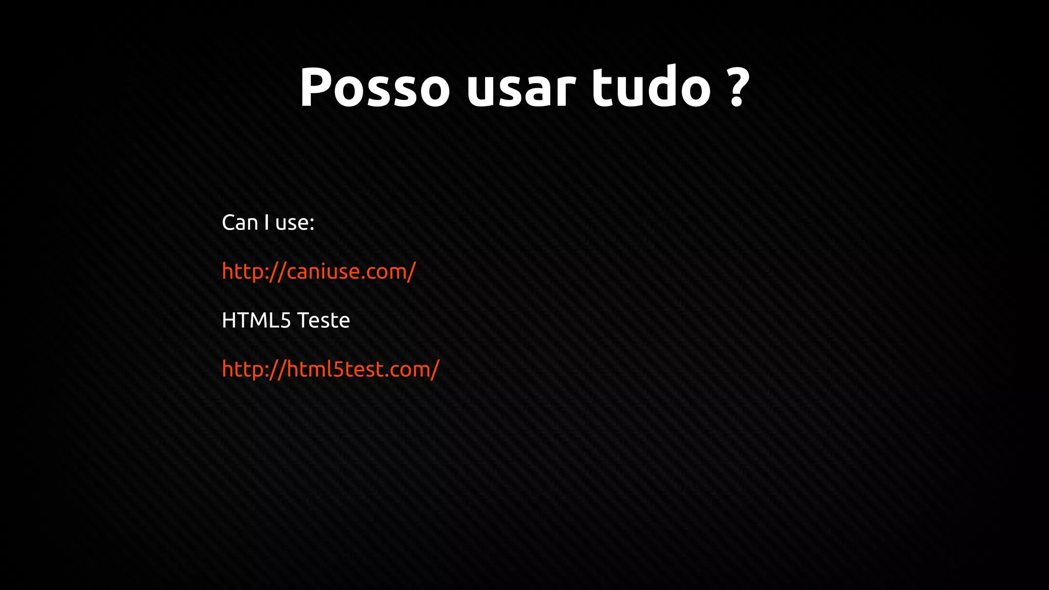 Posso usar tudo ?
Can I use:
http://caniuse.com/
HTML5 Teste
http://html5test.com/
 