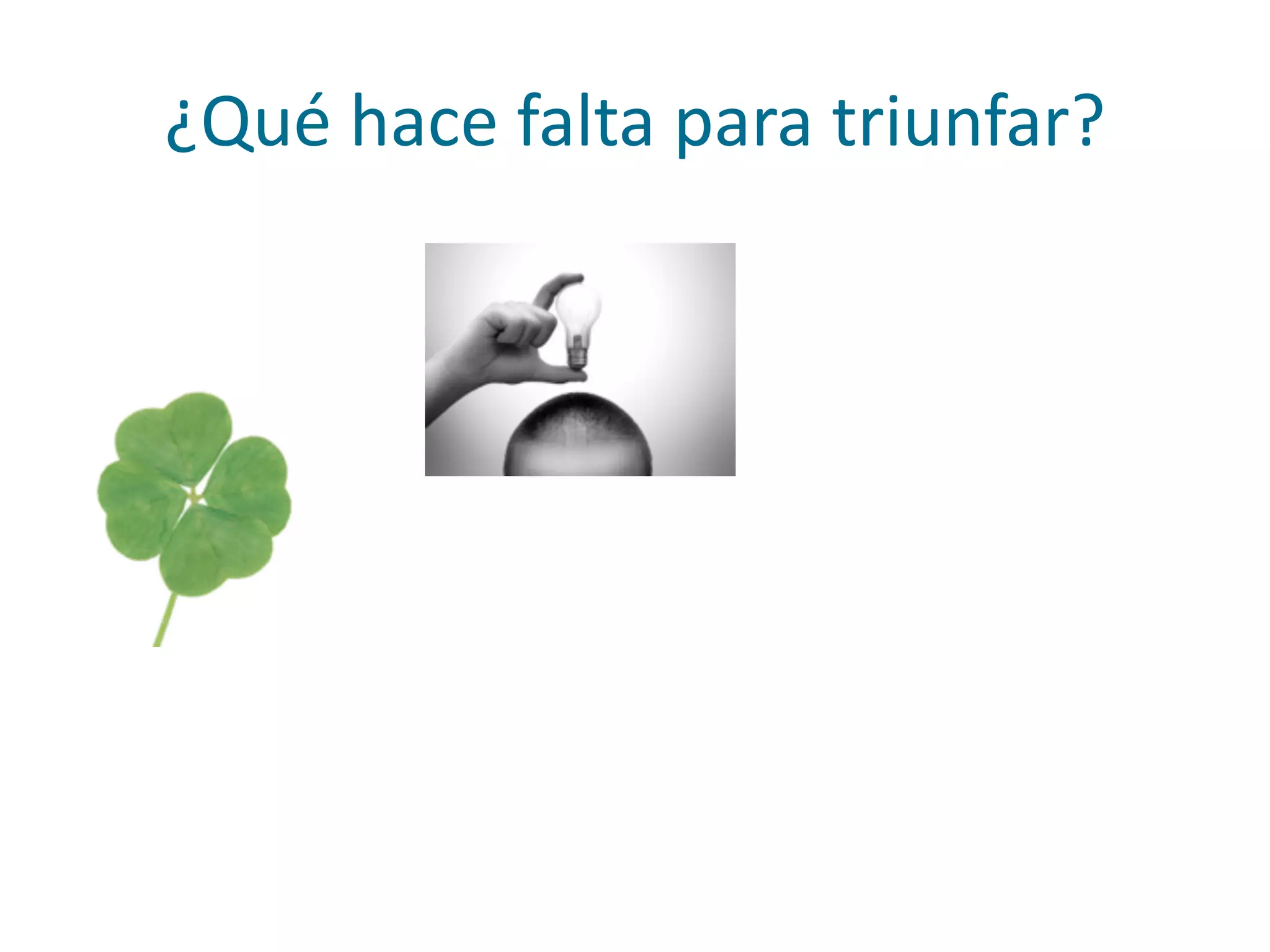 ¿Qué	
  hace	
  falta	
  para	
  triunfar?
 