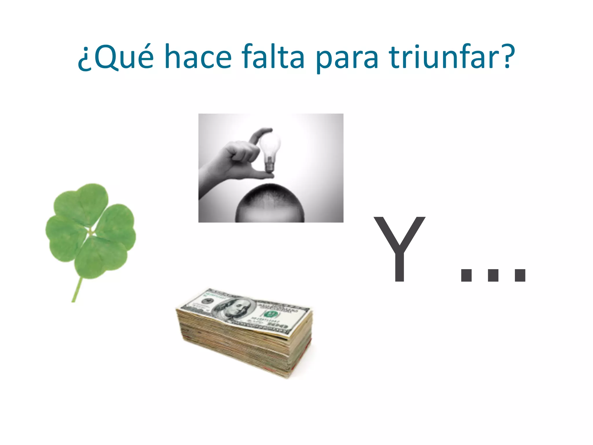 ¿Qué	
  hace	
  falta	
  para	
  triunfar?
Y ...
 
