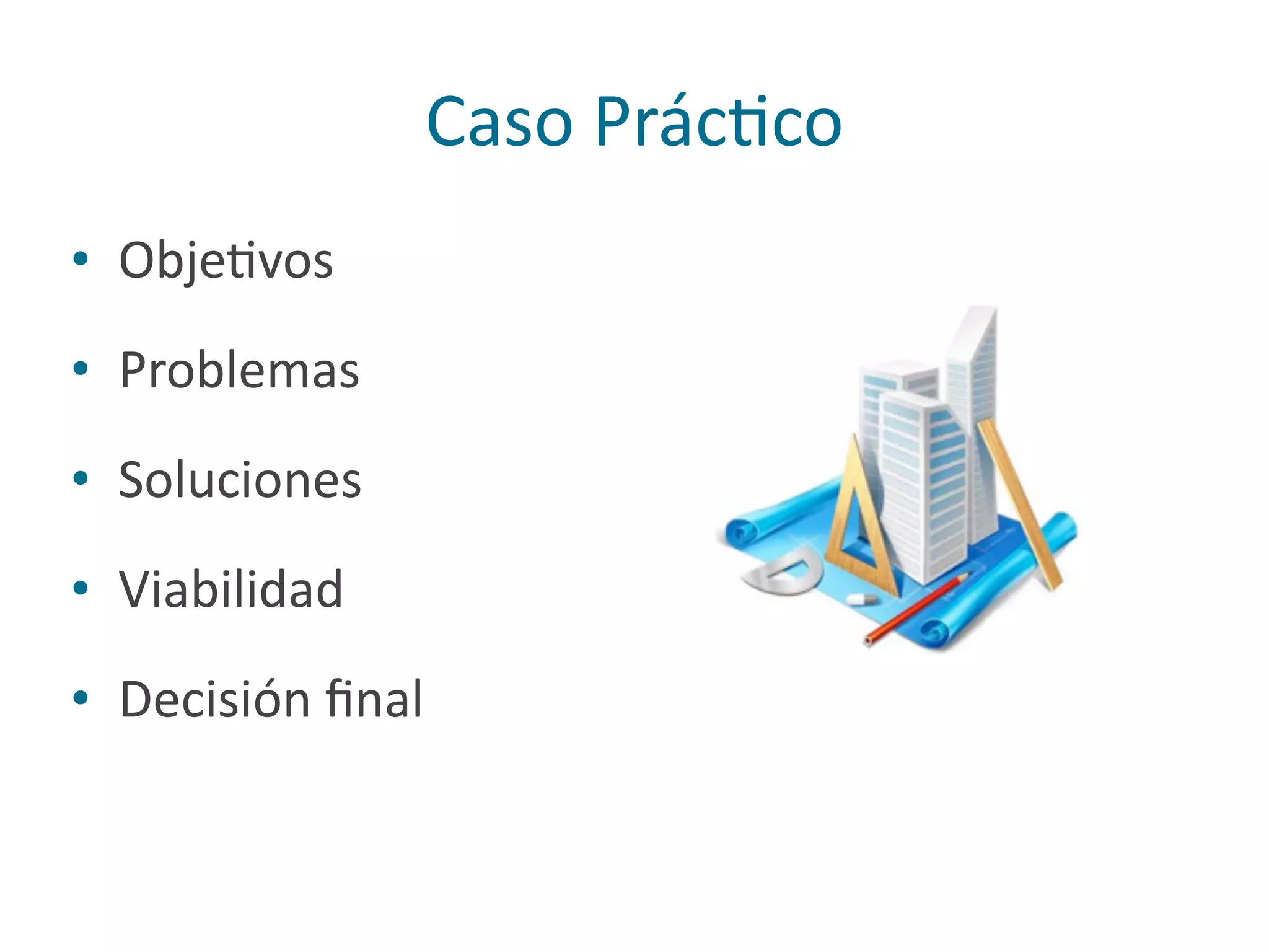 Caso	
  PrácPco
• ObjePvos	
  
• Problemas	
  
• Soluciones	
  
• Viabilidad	
  
• Decisión	
  ﬁnal
 