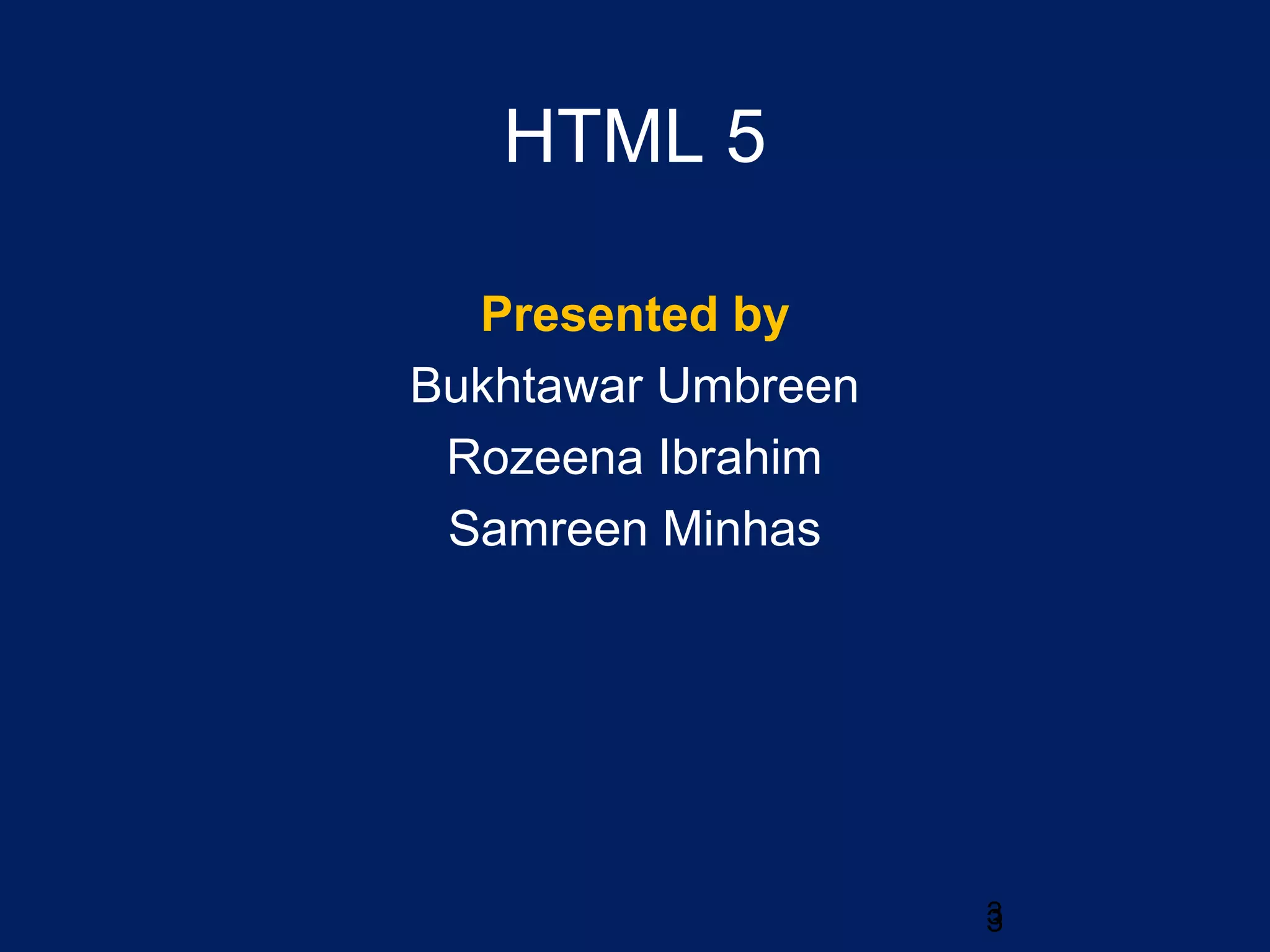3
HTML 5
Presented by
Bukhtawar Umbreen
Rozeena Ibrahim
Samreen Minhas
3
 