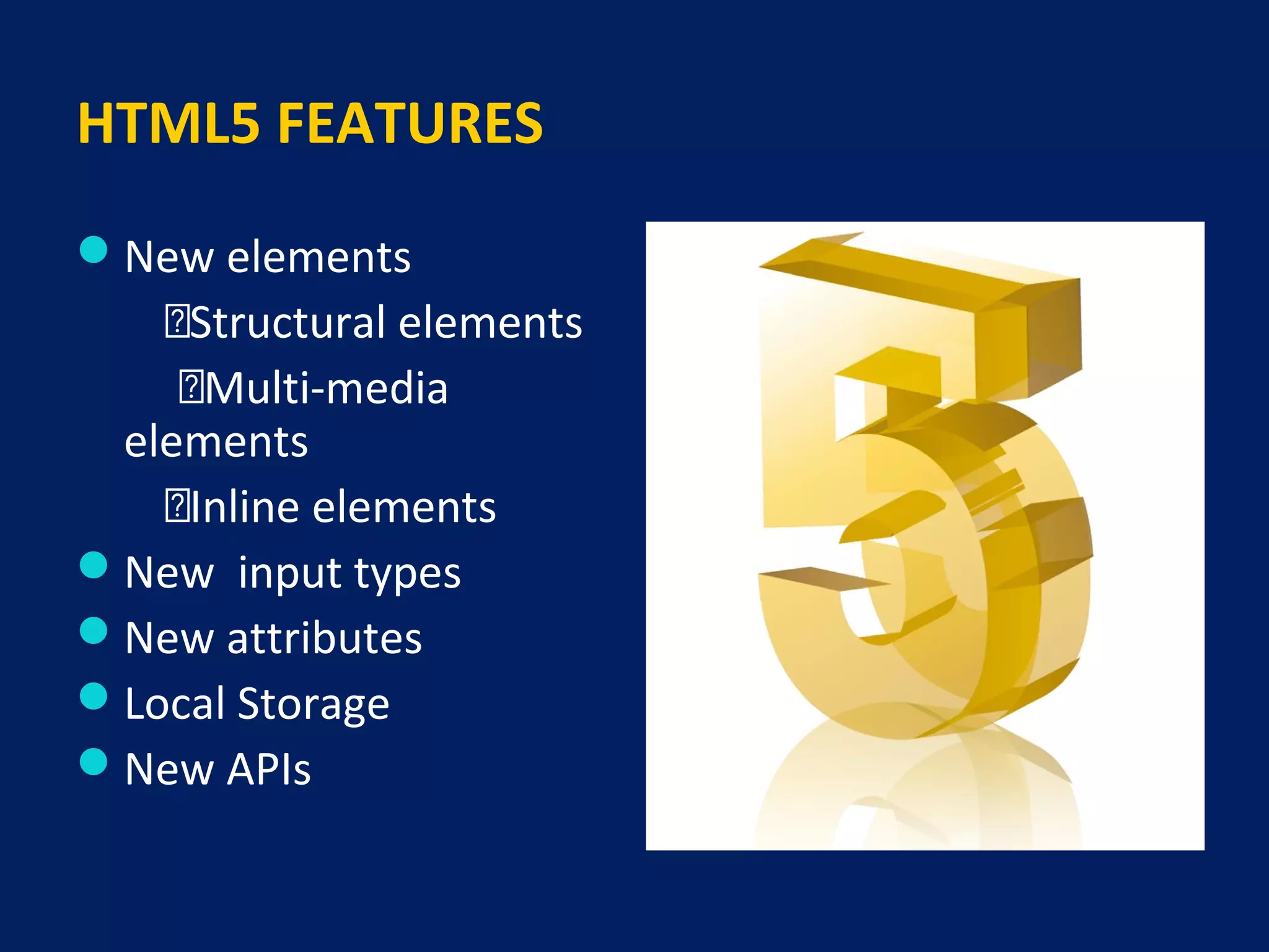 HTML5 FEATURES
New elements
Structural elements
Multi-media
elements
Inline elements
New input types
New attributes
Local Storage
New APIs
 
