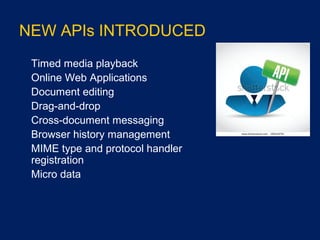 NEW APIs INTRODUCED
•
Timed media playback
•
Online Web Applications
•
Document editing
•
Drag-and-drop
•
Cross-document messaging
•
Browser history management
•
MIME type and protocol handler
registration
•
Micro data
 