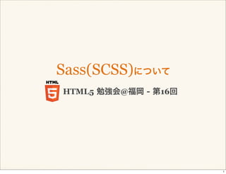 Sass(SCSS)について
HTML5 勉強会@福岡 - 第16回




                      1
 