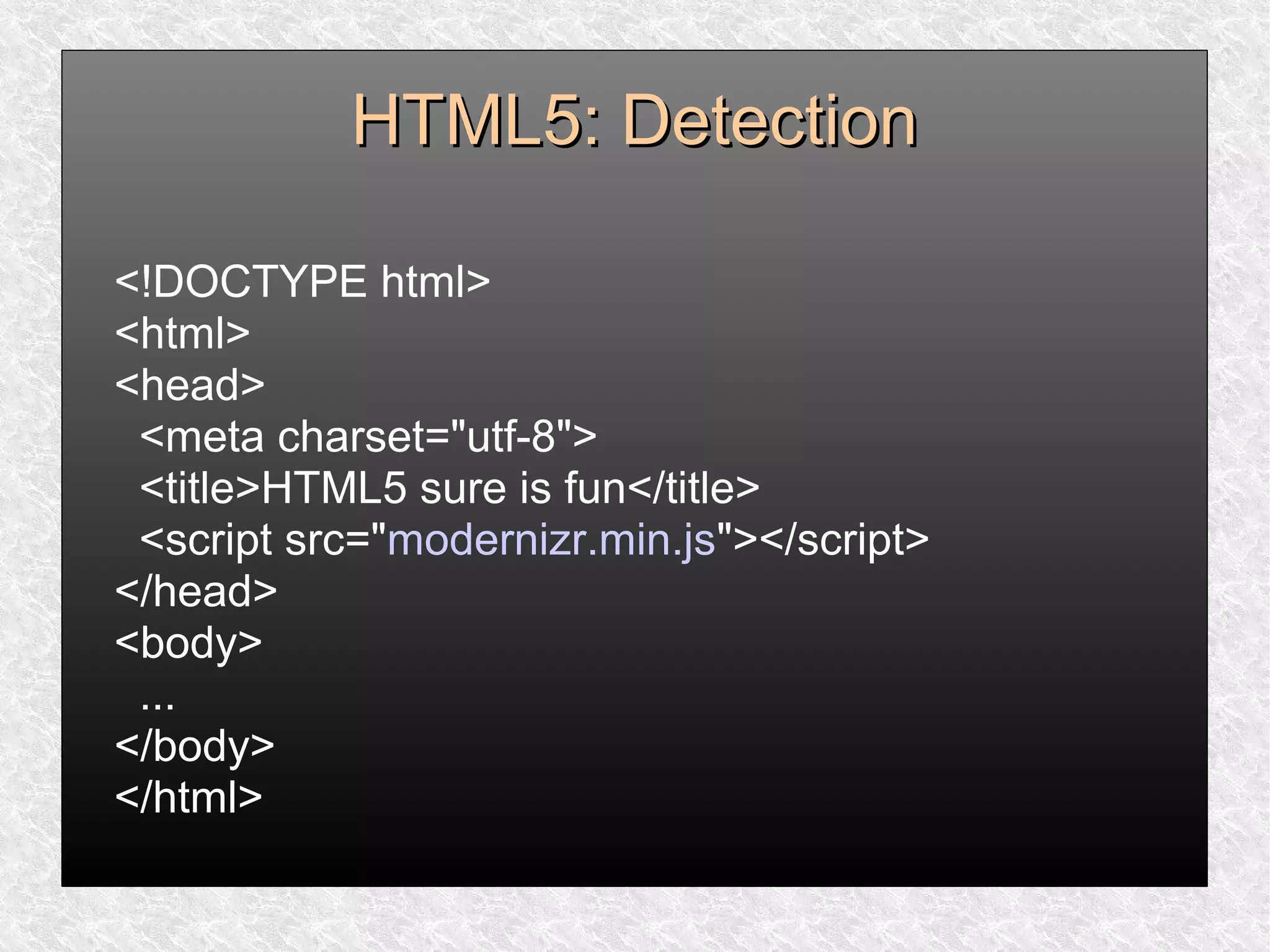 HTML5: DetectionHTML5: Detection
<!DOCTYPE html>
<html>
<head>
<meta charset="utf-8">
<title>HTML5 sure is fun</title>
<script src="modernizr.min.js"></script>
</head>
<body>
...
</body>
</html>
 