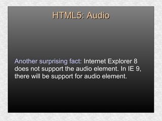 HTML5: AudioHTML5: Audio
Another surprising fact: Internet Explorer 8
does not support the audio element. In IE 9,
there will be support for audio element.
 