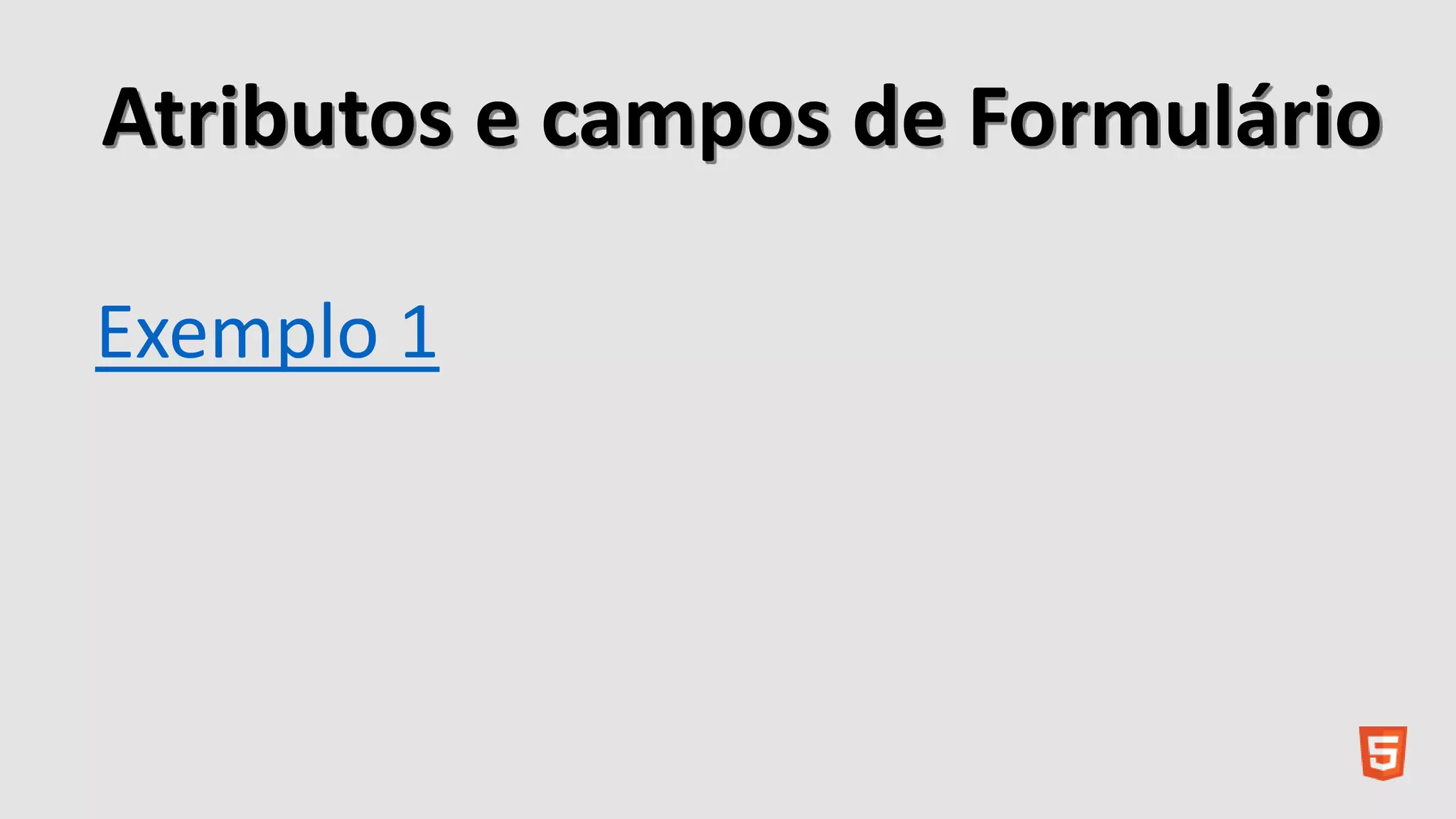 Atributos e campos de Formulário
Exemplo 1
 