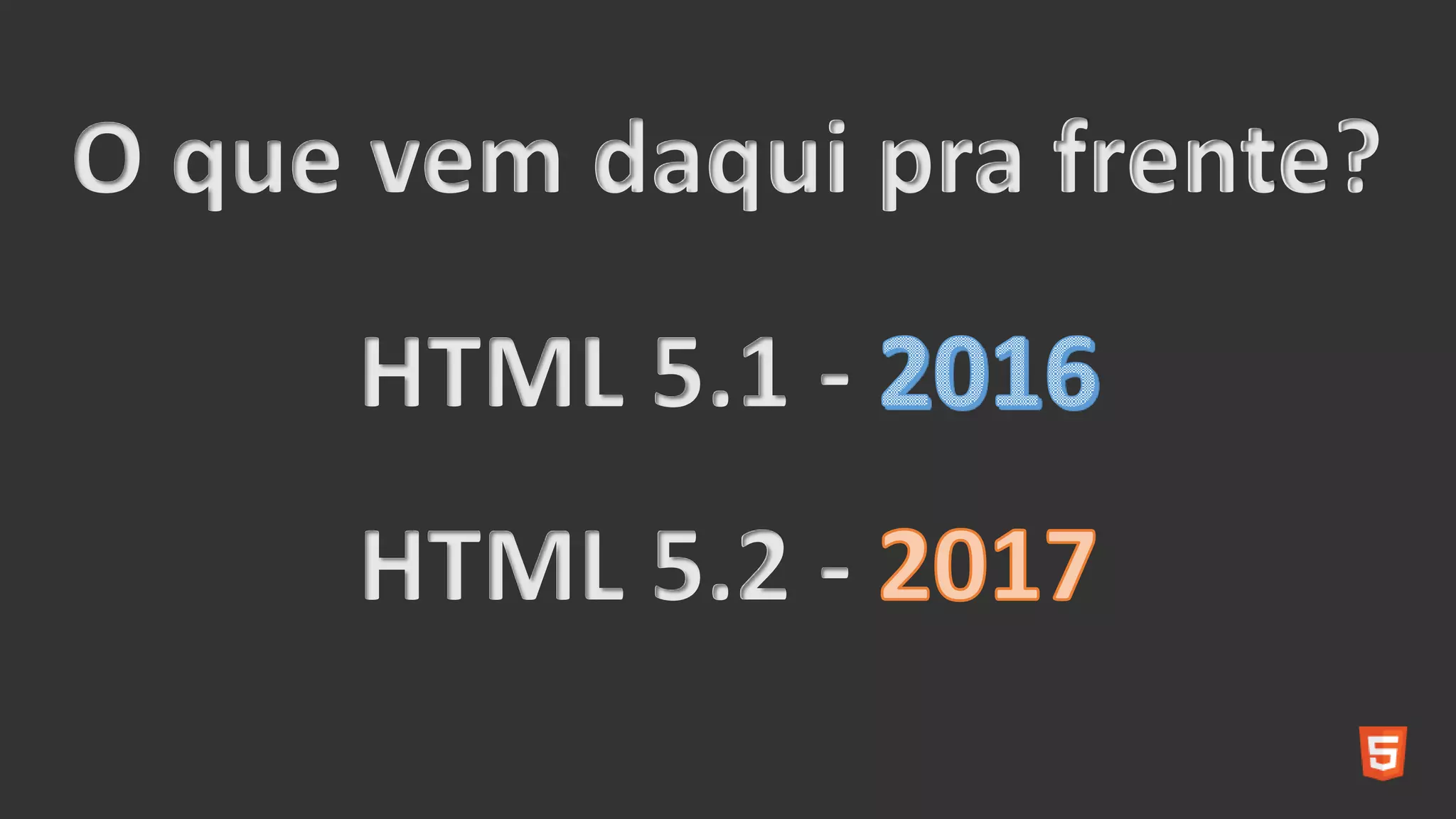 HTML 5.1 -
O que vem daqui pra frente?
HTML 5.2 -
 