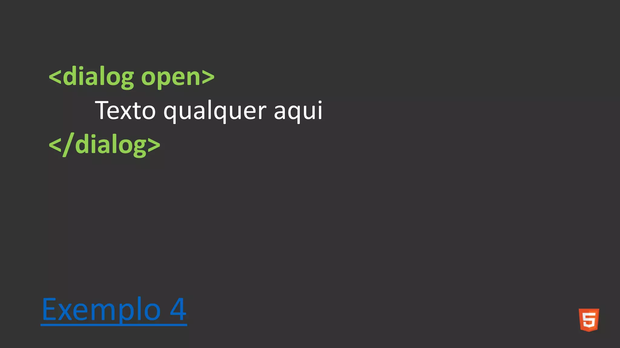 <dialog open>
Texto qualquer aqui
</dialog>
Exemplo 4
 