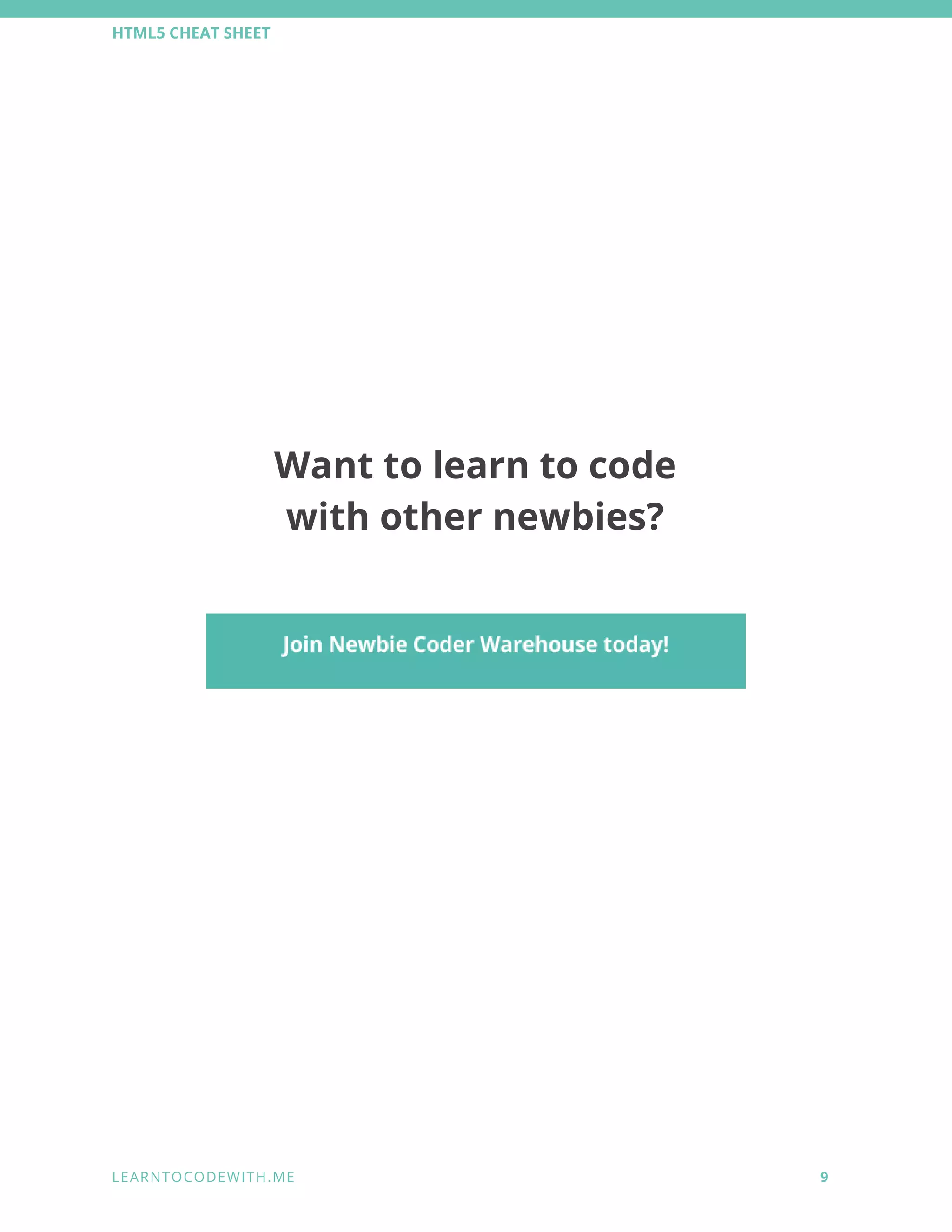 HTML5 CHEAT SHEET 
 
 
 
 
 
 
 
Want to learn to code 
with other newbies? 
  
 
 
L E A R N T O C O D E W I T H . M E            9 
 
 