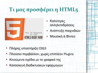 Τι μας προσφέρει η HTML5
 Καλύτερες
αλληλεπιδράσεις
 Ανάπτυξη παιχνιδιών
 &Μουσική Βίντεο

CSS3Πλήρης υποστήριξη

, PluginsΠλούσιο περιβάλλον χωρίς επιπλέον

μ μΚινού ενα σχέδια ε τα γραφικά της

μΚατασκευή διαδικτυακών εφαρ ογών
 