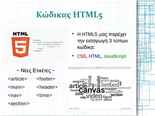 Κώδικας HTML5
~ ~Νέες Ετικέτες
<article> <footer>
<main> <header>
<nav> <time>
<section>

H HTML5 μας παρέχει
3την εισαγωγή τύπων
:κώδικα

CSS, HTML, JavaScript
 