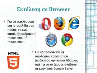 Εκτέλεση σε Browser
￈

μΓια να εκτελέσου ε
μ μια ιστοσελίδα ας
πρέπει να έχει
( μ )κατάληξη σή ανση
“name.html” ή
“name.htm”.

Για να τρέξουν και οι
υπόλοιποι Χρήστες του
Δ μιαδικτύου την ιστοσελίδα ας
μπρέπει να το έχου ε ανεβάσει
σε έναν Web Domain Server.
 