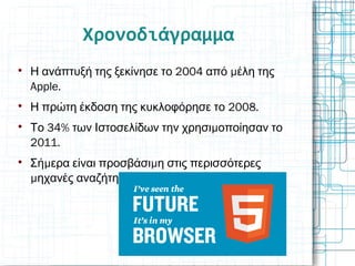 Χρονοδιάγραμμα

2004 μΗ ανάπτυξή της ξεκίνησε το από έλη της
Apple.

2008.Η πρώτη έκδοση της κυκλοφόρησε το

34% μΤο των Ιστοσελίδων την χρησι οποίησαν το
2011.

μ μΣή ερα είναι προσβάσι η στις περισσότερες
μ .ηχανές αναζήτησης
 