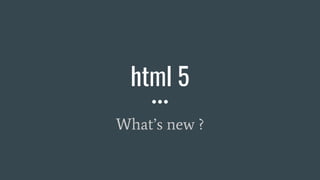 html 5
What’s new ?
 