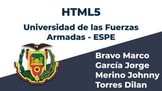 HTML5
Universidad de las Fuerzas
Armadas - ESPE
Bravo Marco
García Jorge
Merino Johnny
Torres Dilan
 