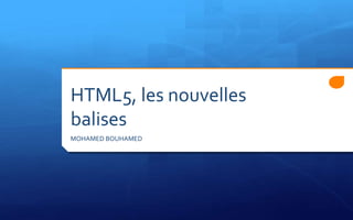 HTML5, les nouvelles
balises
MOHAMED BOUHAMED
 