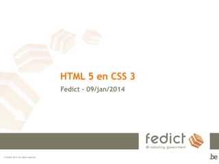 HTML 5 en CSS 3
Fedict – 09/jan/2014

© Fedict 2014. All rights reserved

 