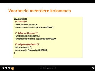 Voorbeeld meerdere kolommen
div.multicol {
/* Firefox*/
-moz-column-count: 3;
-moz-column-rule : 3px outset #ff0000;
/* Safari en Chrome */
-webkit-column-count: 3;
-webkit-column-rule : 3px outset #ff0000;

}

/* Volgens standaard */
column-count: 3;
column-rule :3px outset #ff0000;

© Fedict 2014. All rights reserved | p. 20

 