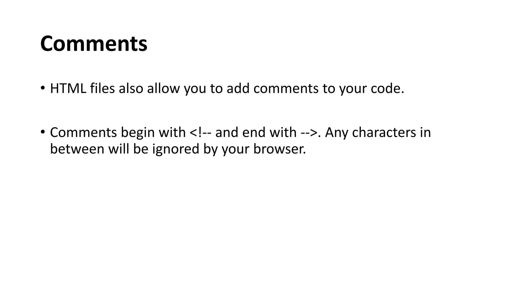 Comments
• HTML files also allow you to add comments to your code.
• Comments begin with <!-- and end with -->. Any characters in
between will be ignored by your browser.
 