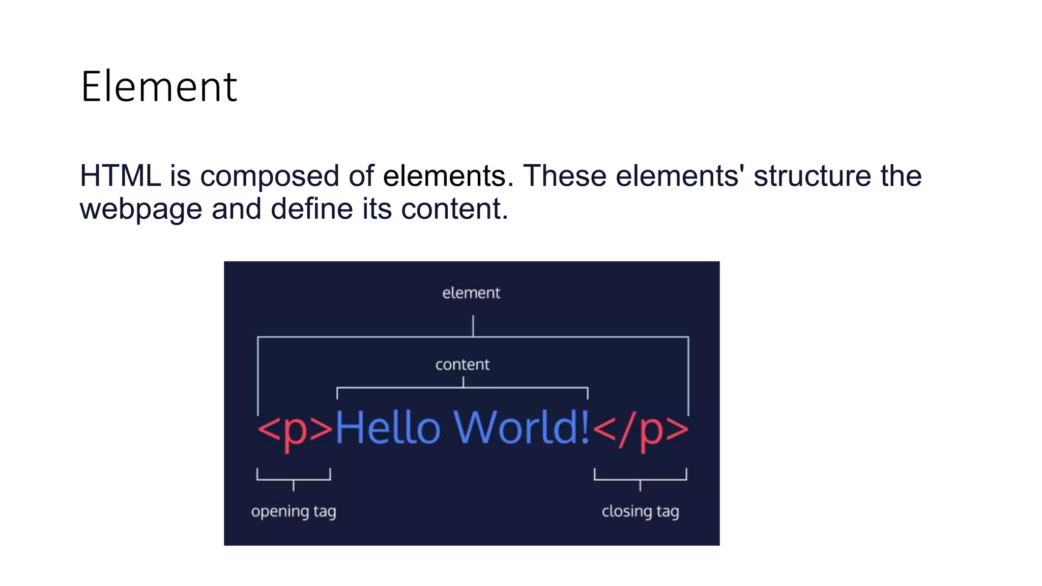Element
HTML is composed of elements. These elements' structure the
webpage and define its content.
 