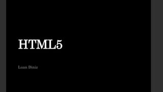 HTML5
Luan Diniz
 
