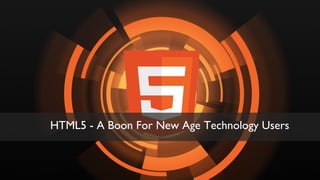 A powerpoint Presentation
01
HTML5 - A Boon For New Age Technology Users
 