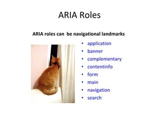 ARIA Roles ARIA roles can  be navigational landmarks application banner complementary contentinfo form main navigation search 