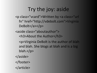 Try the joy: aside <p class="vcard">Written by <a class="url fn" href="http://vdebolt.com">Virginia DeBolt</a></p> <aside class="aboutauthor"> <h3>About the Author</h3> <p>Virginia DeBolt is the author of blah and blah. She blogs at blah and is a big blah.</p> </aside> </footer>  </article> 