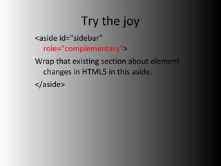 Try the joy <aside id="sidebar"  role="complementary" > Wrap that existing section about element changes in HTML5 in this aside. </aside> 