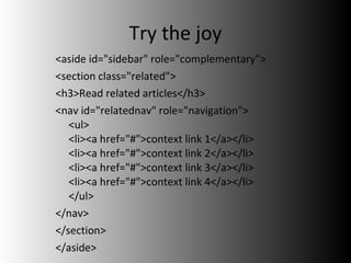 Try the joy <aside id="sidebar" role="complementary"> <section class="related"> <h3>Read related articles</h3> <nav id="relatednav" role="navigation"> <ul>  <li><a href="#">context link 1</a></li>  <li><a href="#">context link 2</a></li>  <li><a href="#">context link 3</a></li>  <li><a href="#">context link 4</a></li>  </ul> </nav> </section> </aside> 