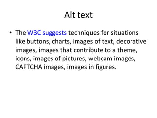 Alt text The  W3C suggests  techniques for situations like buttons, charts, images of text, decorative images, images that contribute to a theme, icons, images of pictures, webcam images, CAPTCHA images, images in figures.  