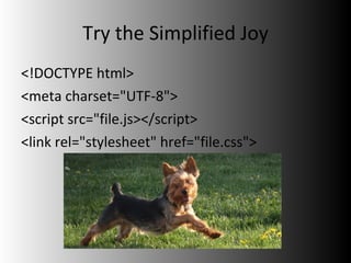 Try the Simplified Joy <!DOCTYPE html> <meta charset="UTF-8"> <script src="file.js></script> <link rel="stylesheet" href="file.css"> 