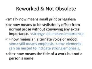 Reworked & Not Obsolete <ul><li><small> now means small print or legalese </li></ul><ul><li><b> now means to be stylistica...