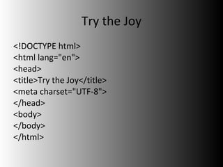 Try the Joy <ul><li><!DOCTYPE html> </li></ul><ul><li><html lang=&quot;en&quot;> </li></ul><ul><li><head> </li></ul><ul><l...